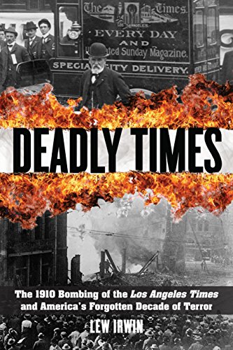 Deadly Times: The 1910 Bombing of the Los Angeles Times and America's Forgotten Decade of Terror, by Lew Irwin