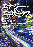 エナジー・エコノミクス―電力・ガス・石油:理論・政策融合の視点