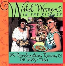Wild Women in the Kitchen: 101 Rambunctious Recipes & 99 Tasty Tales