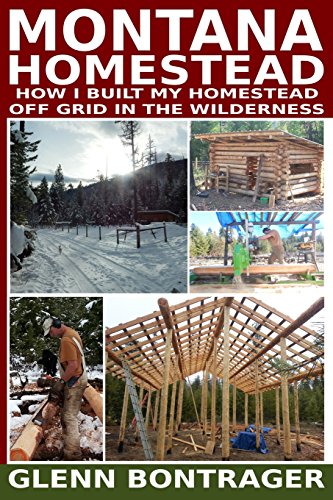 Montana Homestead: How I Built My Homestead Off Grid In The Wilderness (Montana Homestead Personal)