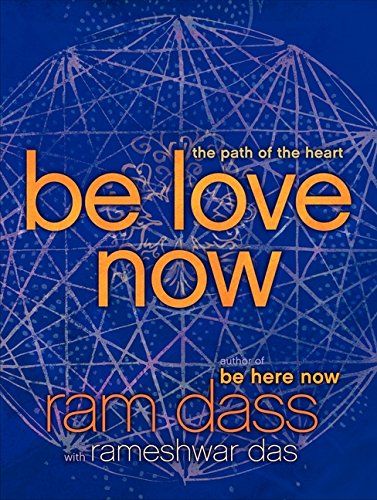 Be Love Now: The Path of the Heart, by Ram Dass, Rameshwar Das