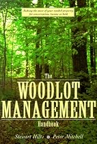 The Woodlot Management Handbook: Making the Most of Your Wooded Property For Conservation, Income or Both