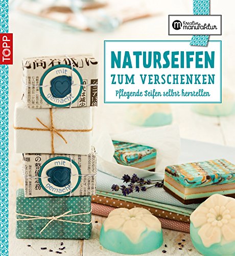 Die kreative Manufaktur - Naturseifen zum Verschenken: Pflegende Seifen selbst herstellen (German Edition)