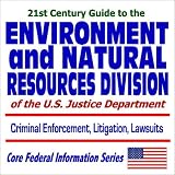 21st Century Guide to the Environment and Natural Resources Division of the U.S. Justice Department  Criminal Enforcement, Litigation, Lawsuits (CD-ROM)
