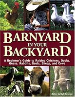 Barnyard in Your Backyard: A Beginner's Guide to Raising Chickens, Ducks, Geese, Rabbits, Goats, Sheep, and Cows