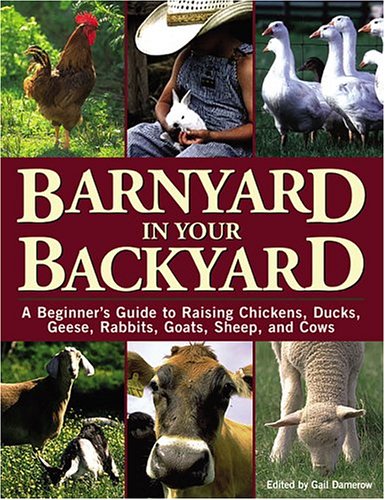 Books: Barnyard in Your Backyard. A Beginner's Guide to Raising Chickens, Ducks, Geese, Rabbits, Goats, Sheep, and Cows