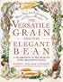The Versatile Grain and the Elegant Bean: A Celebration of the World's Most Healthful Foods