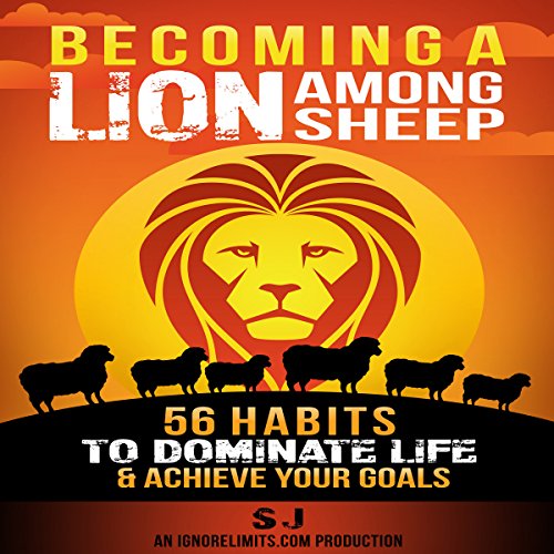 Becoming a Lion Among Sheep: 56 Habits to Dominate Life & Achieve Your Goals