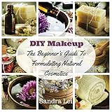 DIY Makeup: The Beginner's Guide To Formulating Natural Cosmetics (Homemade Beauty Products Book 1)