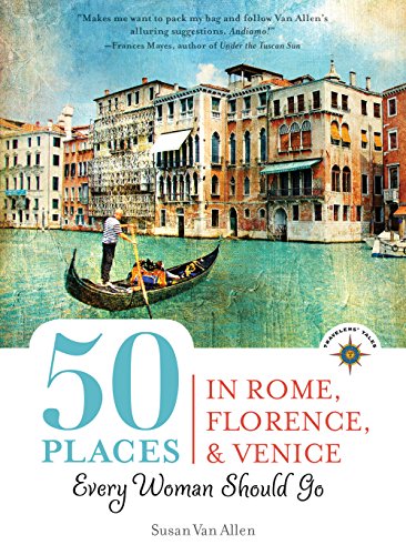 50 Places in Rome, Florence and Venice Every Woman Should Go: Includes Budget Tips, Online Resources, & Golden Days (100 Places)