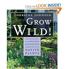 Grow Wild!: Low-Maintenance, Sure-Success, Distinctive Gardening with Native Plants
