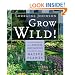 Grow Wild!: Low-Maintenance, Sure-Success, Distinctive Gardening with Native Plants