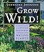Grow Wild!: Low-Maintenance, Sure-Success, Distinctive Gardening with Native Plants