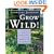 Grow Wild!: Low-Maintenance, Sure-Success, Distinctive Gardening with Native Plants