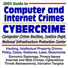 2003 Guide to Computer and Internet Crimes and Cybercrime: Hacking, Intellectual Property Crimes, Policy, Cases, Guidance, Laws, Documents, Web Crimes, Targets (Core Federal Information Series CD-ROM)