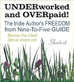 UNDERWORKED & OVERPAID! The Indie Author's Freedom from Nine-to-Five Guide (OPTIMIZED for Most E-Readers)