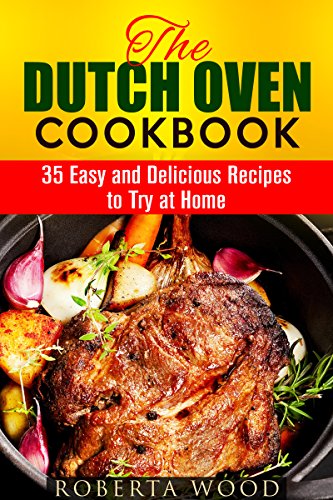 The Dutch Oven Cookbook: 35 Easy and Delicious Recipes to Try at Home (Cast Iron Skillet Recipes)