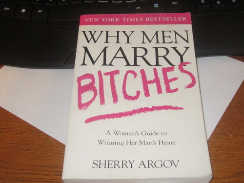 Why Men Marry Bitches: A Woman's Guide to Winning Her Man's Heart