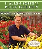 P. Allen Smiths Bulb Garden: Colorful Blooms & Lush Foliage (P. Allen Smith Garden Home Books)