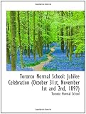 Toronto Normal School: Jubilee Celebration (October 31st, November 1st and 2nd, 1897)