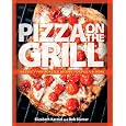Pizza on the Grill: 100 Feisty Fire-Roasted Recipes for Pizza & More