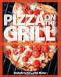 Pizza on the Grill: 100 Feisty Fire-Roasted Recipes for Pizza & More