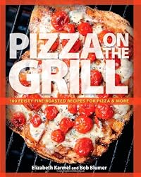 Pizza on the Grill: 100 Feisty Fire-Roasted Recipes for Pizza & More
