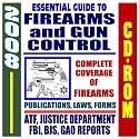 2008 Essential Guide to Firearms and Gun Control - Handguns, Ammunition, Pistols, Revolvers, Rifles, Shotguns, Safety, Gun Violence, Laws and Regulations, ... Background Checks - ATF, FBI, DOJ (CD-ROM)