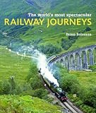 The world's most spectacular railway journeys : 50 of the most scenic, exciting, challenging and exotic routes across the globe