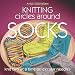 Knitting Circles around Socks: Knit Two at a Time on Circular Needles