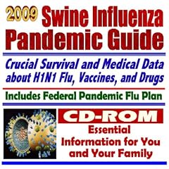 2009 Swine Flu Pandemic Guide - Crucial Survival and Medical Data about H1N1 Influenza A, Drugs, Federal Pandemic Flu Plan - Essential Information for You and Your Family (CD-ROM)