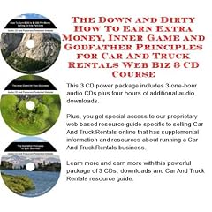 The Down and Dirty How To Earn Extra Money, Inner Game and Godfather Principles for Car And Truck Rentals Web Biz 3 CD Course