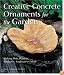 Creative Concrete Ornaments for the Garden: Making Pots, Planters, Birdbaths, Sculpture & More