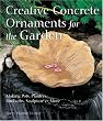 Creative Concrete Ornaments for the Garden: Making Pots, Planters, Birdbaths, Sculpture & More
