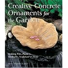 Creative Concrete Ornaments for the Garden: Making Pots, Planters, Birdbaths, Sculpture... by Sherri Warner Hunter