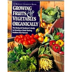 Growing Fruits & Vegetables Organically: The Complete Guide to a Great-Tasting, More Bountiful, Problem-Free Harvest