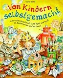 Von Kindern selbstgemacht: Allererstes Basteln mit Lust, Spiel und Spass im Kindergarten und zu Hause