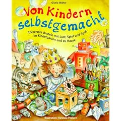 Von Kindern selbstgemacht: Allererstes Basteln mit Lust, Spiel und Spa� im Kindergarten und zu Hause