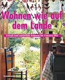 Wohnen wie auf dem Lande: Frisch und natrlich wohnen im Country-Stil