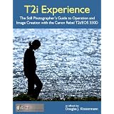 T2i Experience - The Still Photographer's Guide to Operation and Image Creation With the Canon Rebel T2i / EOS 550Ddi Douglas Klostermann