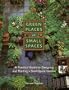 Green Places in Small Spaces: A Practical Guide to Designing and Planting a Small-Space Garden