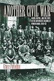 Another Civil War: Labor, Capital, and the State in the Anthracite Regions of Pennsylvania, 1840?1868 (North`s Civil War)