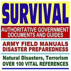 Survival: Authoritative Government Documents and Guides, Army Field Manuals, Disaster Preparedness Handbooks, Over 100 Vital References on Natural Disasters, Terrorism, and More