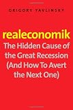 Realeconomik: The Hidden Cause of the Great Recession (and How to Avert the Next One)