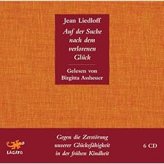 Auf der Suche nach dem verlorenen Gl�ck: Gegen die Zerst�rung unserer Gl�cksf�higkeit in der fr�hen Kindheit