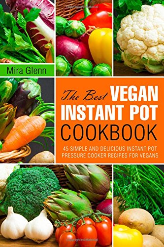 The Best Vegan Instant Pot Cookbook: 45 Simple and Delicious Instant Pot Pressure Cooker Recipes for Vegans