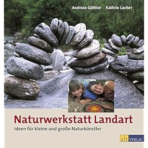 Naturwerkstatt Landart: Ideen für kleine und grosse Naturkünstler