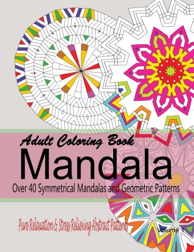 Adult Coloring Books Mandala : Pure Relaxation and Stress Relieving Abstract Patterns: Over 40 Symmetrical Mandalas & Geometric Patterns (Volume 2), by New Coloring Books For Grownups