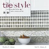 Tile Style: Creating Beautiful Kitchens, Baths, and Interiors with Tile - 158479450X