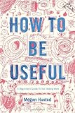 How to Be Useful: A Beginners Guide to Not Hating Work